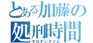 とある加藤の処刑時間（ギロチンタイム）