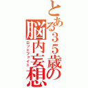 とある３５歳の脳内妄想（ロットファイト）