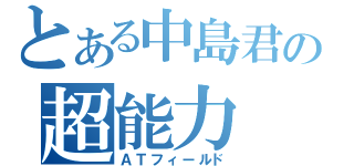 とある中島君の超能力（ＡＴフィールド）