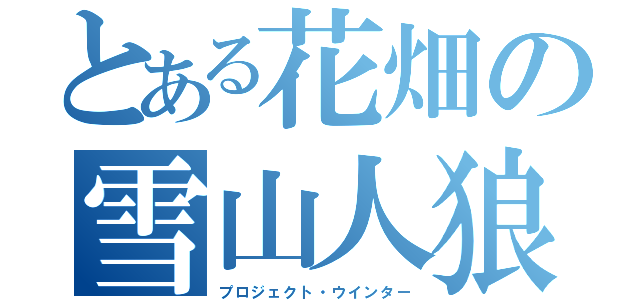 とある花畑の雪山人狼（プロジェクト・ウインター）