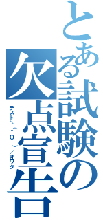 とある試験の欠点宣告（テスト＼（＾Ｏ＾）／オワタ）