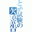 とある試験の欠点宣告（テスト＼（＾Ｏ＾）／オワタ）