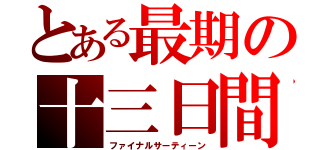 とある最期の十三日間（ファイナルサーティーン）