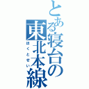 とある寝台の東北本線（ほくとせい）