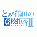 とある鶴田の登校拒否Ⅱ（ノースクール）