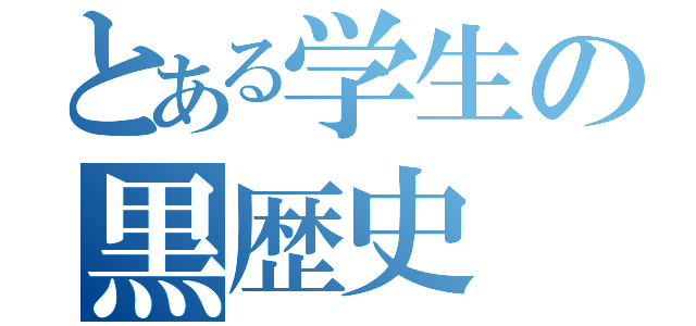 とある学生の黒歴史（）