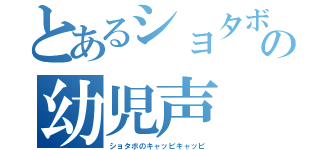 とあるショタボの幼児声（ショタボのキャッピキャッピ）