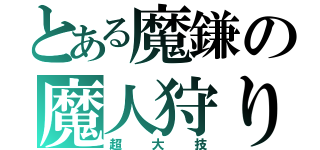 とある魔鎌の魔人狩り（超大技）