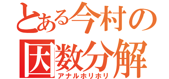 とある今村の因数分解（アナルホリホリ）