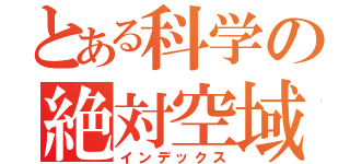 とある科学の絶対空域（インデックス）
