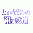 とある賢治の銀河鉄道（ギャラクシーレール）