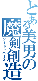 とある美男の魔剣創造（ソード・バース）