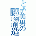 とある美男の魔剣創造（ソード・バース）