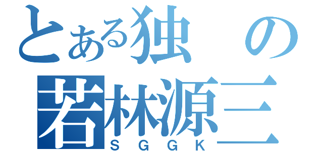 とある独の若林源三（ＳＧＧＫ）