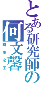 とある研究師の何文馨（時事之王）