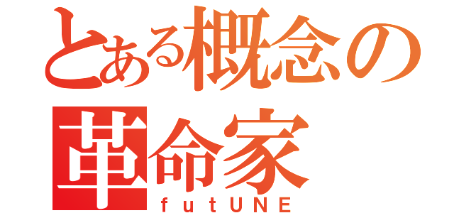 とある概念の革命家（ｆｕｔＵＮＥ）