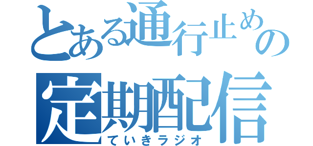 とある通行止めの定期配信（ていきラジオ）