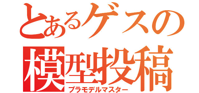 とあるゲスの模型投稿（プラモデルマスター）