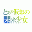 とある仮想の未来少女（ミライアカリ）