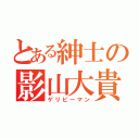 とある紳士の影山大貴（ゲリピーマン）