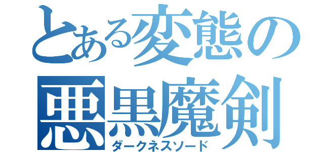 とある変態の悪黒魔剣（ダークネスソード）