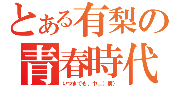 とある有梨の青春時代（いつまでも、中二（病））