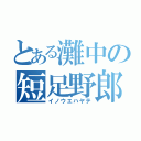 とある灘中の短足野郎（イノウエハヤテ）