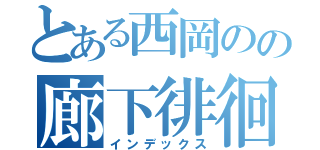 とある西岡のの廊下徘徊（インデックス）