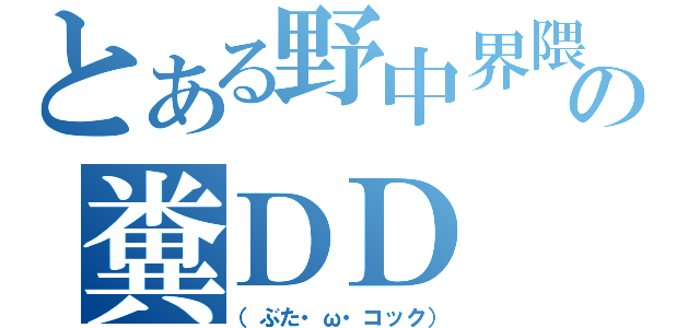 とある野中界隈の糞ＤＤ（（ぶた・ω・コック））