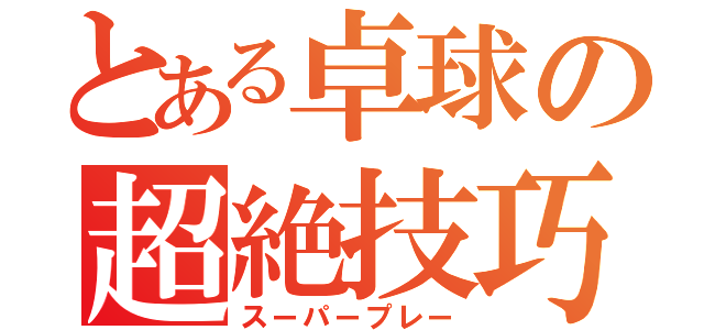 とある卓球の超絶技巧（スーパープレー）