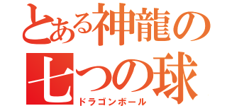 とある神龍の七つの球（ドラゴンボール）