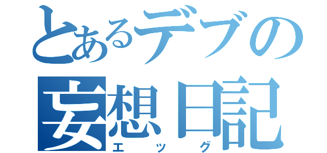 とあるデブの妄想日記（エッグ）