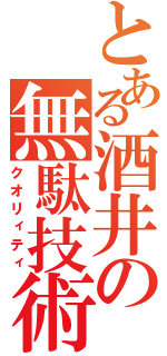 とある酒井の無駄技術（クオリィティ）