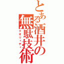 とある酒井の無駄技術（クオリィティ）