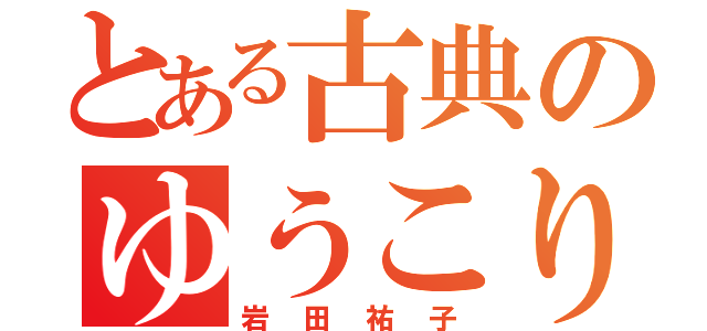 とある古典のゆうこりん（岩田祐子）