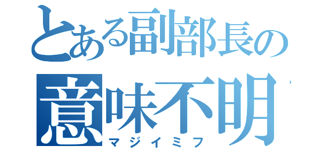 とある副部長の意味不明（マジイミフ）