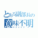 とある副部長の意味不明（マジイミフ）