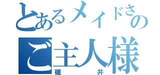 とあるメイドさんのご主人様（碓井）