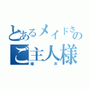 とあるメイドさんのご主人様（碓井）