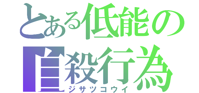 とある低能の自殺行為（ジサツコウイ）