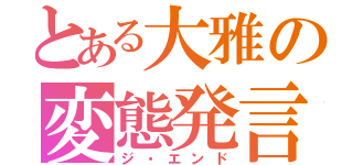 とある大雅の変態発言（ジ・エンド）