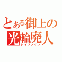 とある御上の光輪廃人（レイヴンヴン）