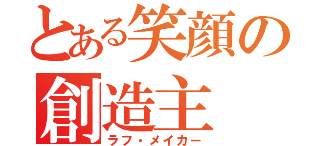 とある笑顔の創造主（ラフ・メイカー）