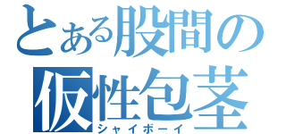 とある股間の仮性包茎（シャイボーイ）