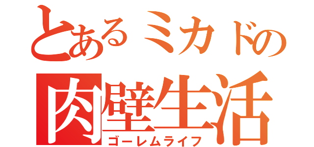 とあるミカドの肉壁生活（ゴーレムライフ）