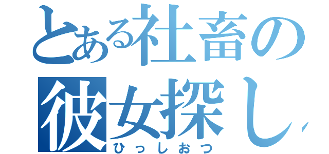 とある社畜の彼女探し（ひっしおつ）