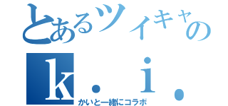 とあるツイキャスのｋ．ｉ．ｋ（かいと一緒にコラボ）