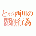 とある西川の変体行為（ランランルー）