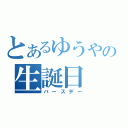 とあるゆうやの生誕日（バースデー）