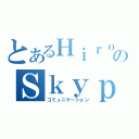 とあるＨｉｒｏｎのＳｋｙｐｅ（コミュニケーション）